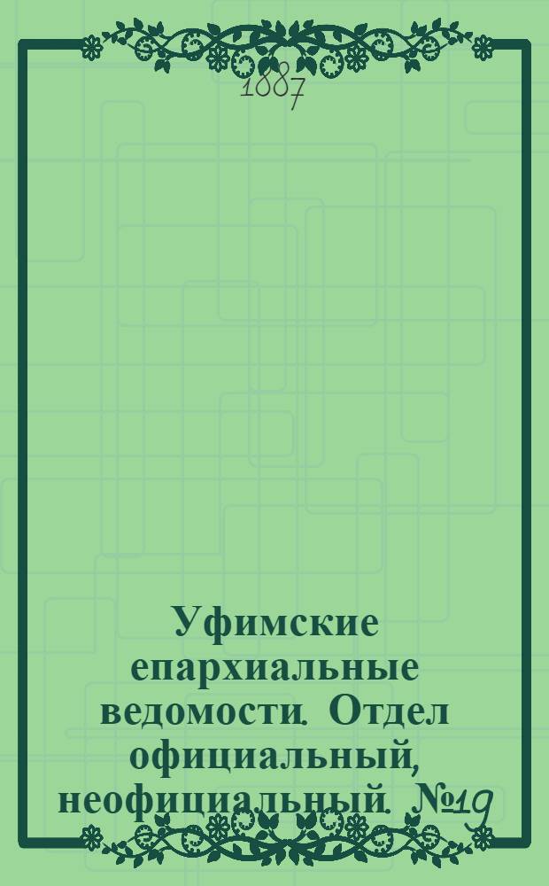 Уфимские епархиальные ведомости. Отдел официальный, неофициальный. № 19 (1 октября 1887 г.)