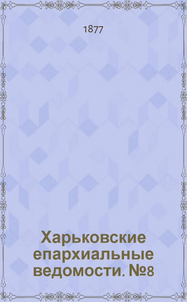 Харьковские епархиальные ведомости. № 8 (15 апреля 1877 г.)