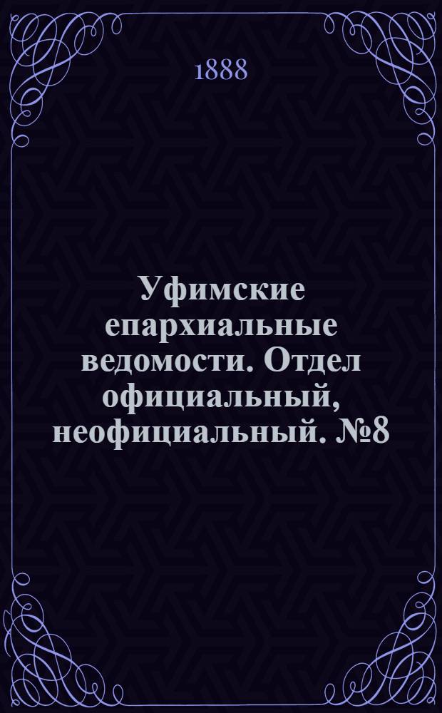 Уфимские епархиальные ведомости. Отдел официальный, неофициальный. № 8 (15 апреля 1888 г.)