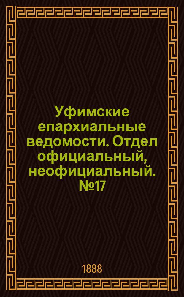 Уфимские епархиальные ведомости. Отдел официальный, неофициальный. № 17 (1 сентября 1888 г.)