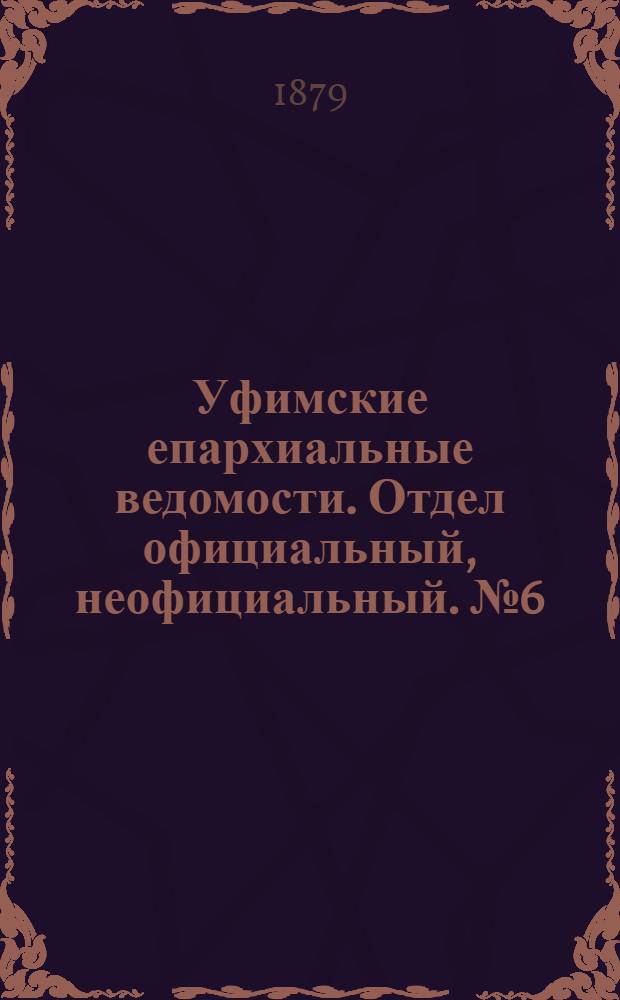 Уфимские епархиальные ведомости. Отдел официальный, неофициальный. № 6 (15 мая 1879 г.)