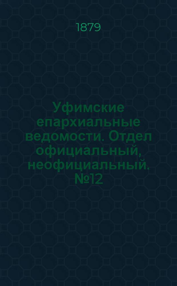 Уфимские епархиальные ведомости. Отдел официальный, неофициальный. № 12 (15 августа 1879 г.)