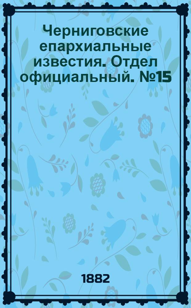 Черниговские епархиальные известия. Отдел официальный. № 15 (15 апреля 1882 г.)