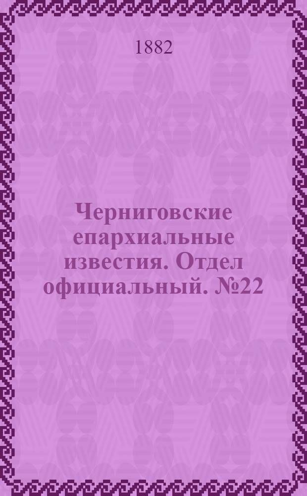 Черниговские епархиальные известия. Отдел официальный. № 22 (8 июня 1882 г.)