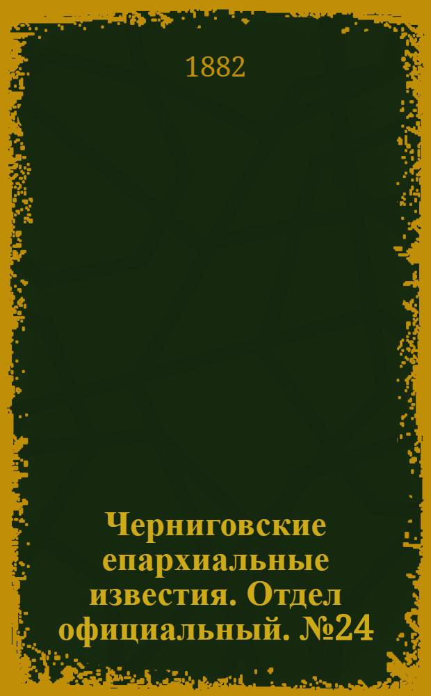 Черниговские епархиальные известия. Отдел официальный. № 24 (22 июня 1882 г.)