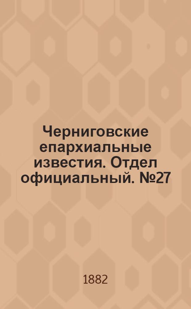 Черниговские епархиальные известия. Отдел официальный. № 27 (1 августа 1882 г.)