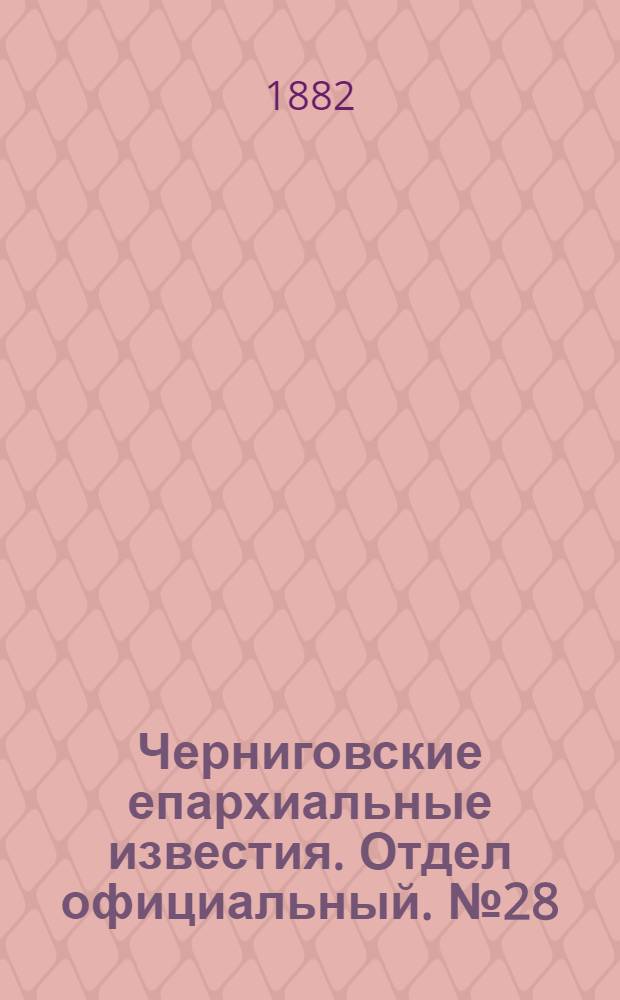 Черниговские епархиальные известия. Отдел официальный. № 28 (15 августа 1882 г.)