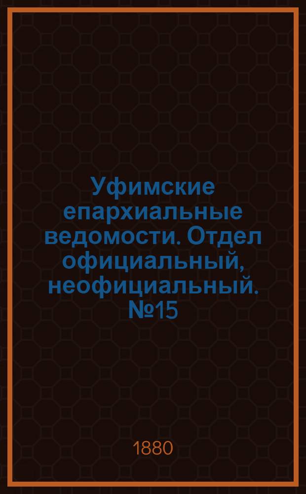 Уфимские епархиальные ведомости. Отдел официальный, неофициальный. № 15 (1 августа 1880 г.)