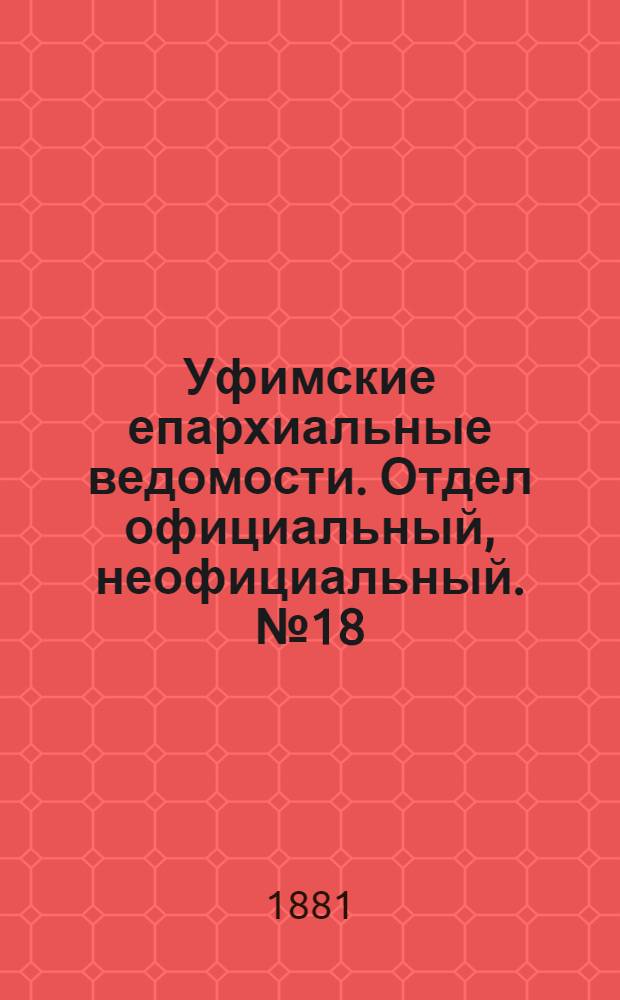 Уфимские епархиальные ведомости. Отдел официальный, неофициальный. № 18 (15 сентября 1881 г.)