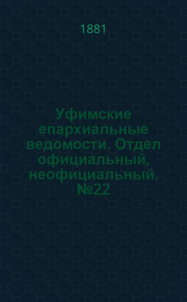 Уфимские епархиальные ведомости. Отдел официальный, неофициальный. № 22 (15 ноября 1881 г.)