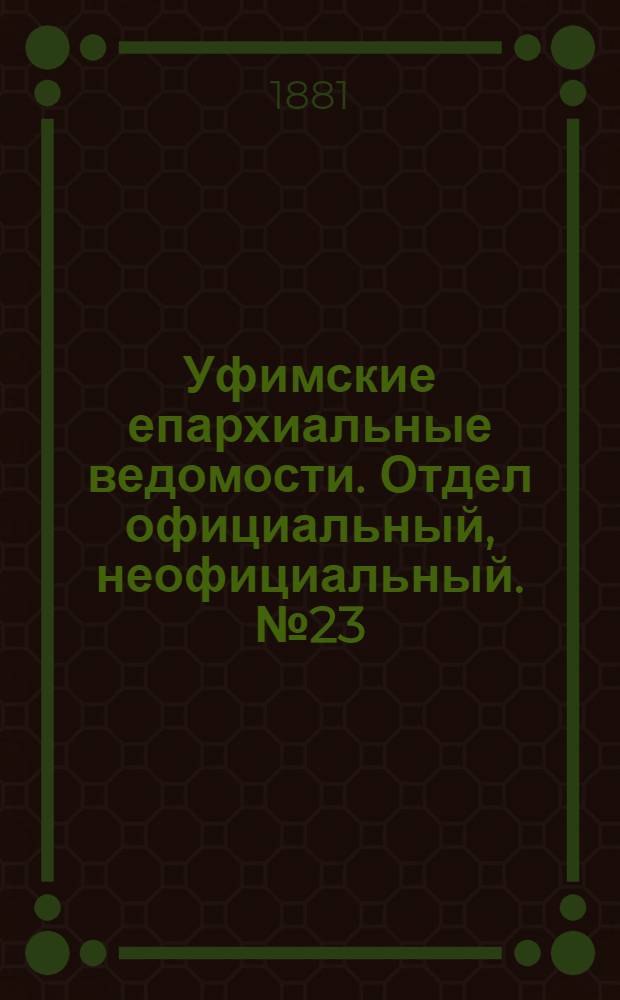 Уфимские епархиальные ведомости. Отдел официальный, неофициальный. № 23 (1 декабря 1881 г.)