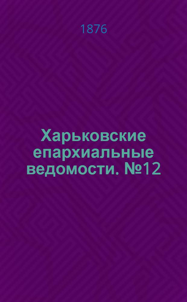 Харьковские епархиальные ведомости. № 12 (15 июня 1876 г.)
