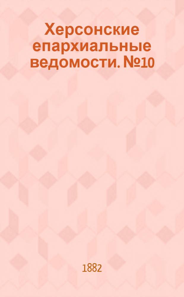 Херсонские епархиальные ведомости. № 10 (15 мая 1882 г.)
