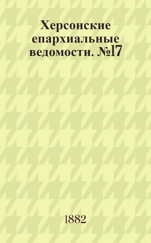 Херсонские епархиальные ведомости. № 17 (1 сентября 1882 г.)