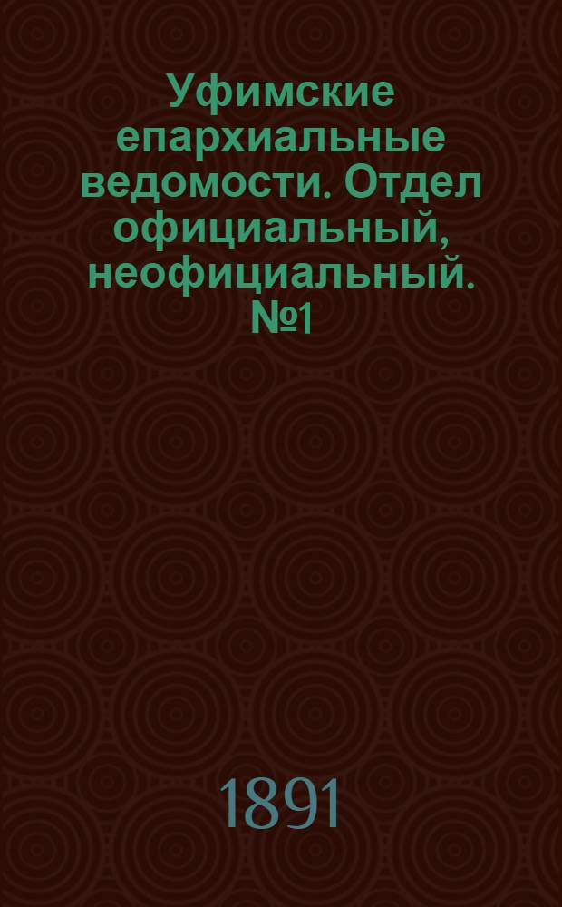 Уфимские епархиальные ведомости. Отдел официальный, неофициальный. № 1 (1 января 1891 г.)