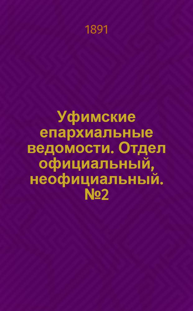 Уфимские епархиальные ведомости. Отдел официальный, неофициальный. № 2 (15 января 1891 г.)