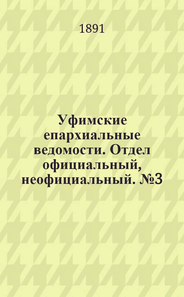 Уфимские епархиальные ведомости. Отдел официальный, неофициальный. № 3 (1 февраля 1891 г.)