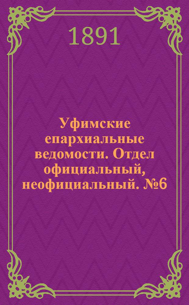 Уфимские епархиальные ведомости. Отдел официальный, неофициальный. № 6 (15 марта 1891 г.)