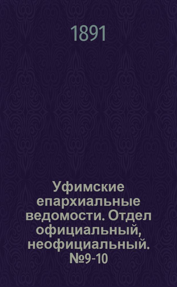 Уфимские епархиальные ведомости. Отдел официальный, неофициальный. № 9-10 (1 - 15 мая 1891 г.)