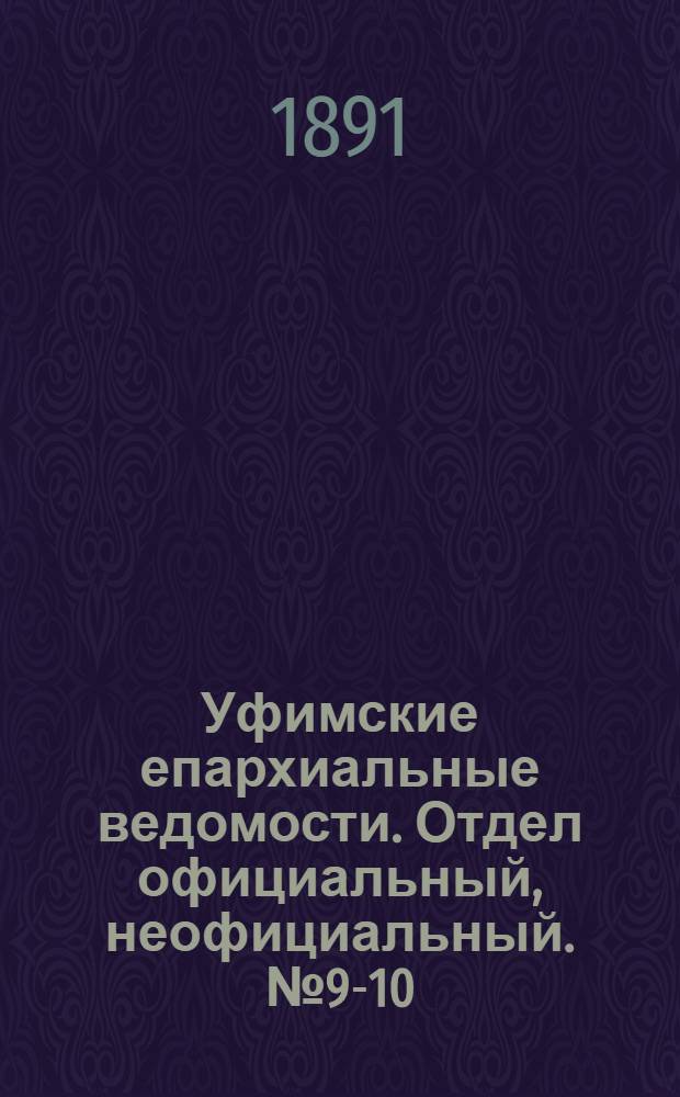 Уфимские епархиальные ведомости. Отдел официальный, неофициальный. № 9-10 (1 - 15 мая 1891 г.)