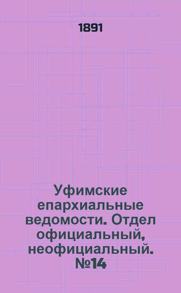 Уфимские епархиальные ведомости. Отдел официальный, неофициальный. № 14 (15 июля 1891 г.)