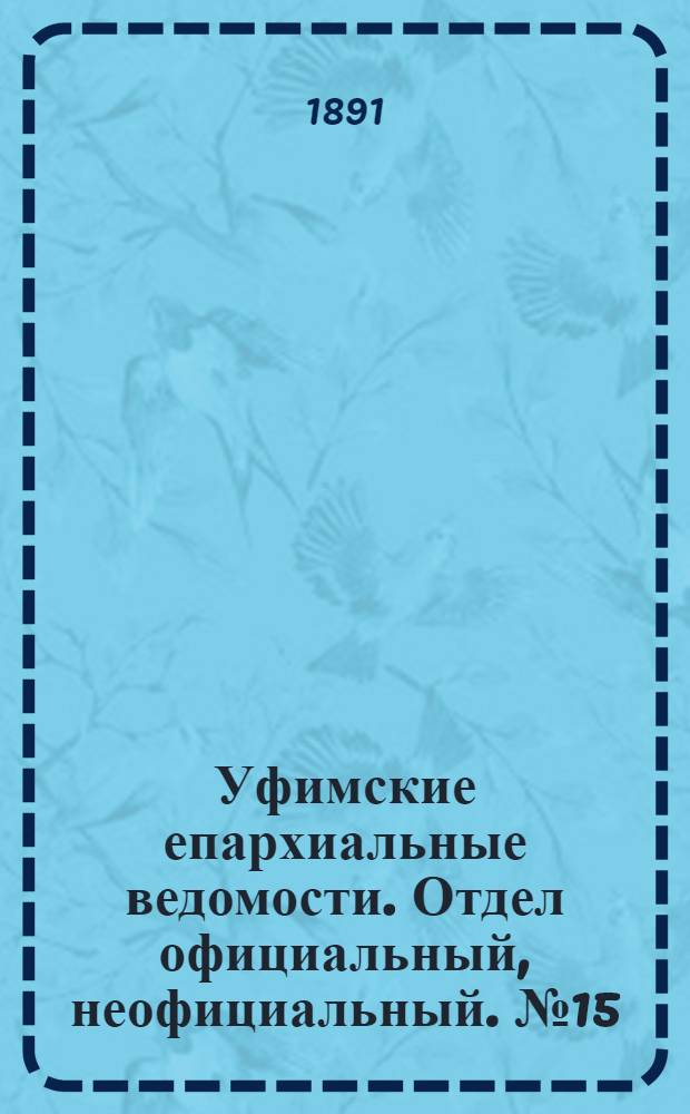 Уфимские епархиальные ведомости. Отдел официальный, неофициальный. № 15 (1 августа 1891 г.)