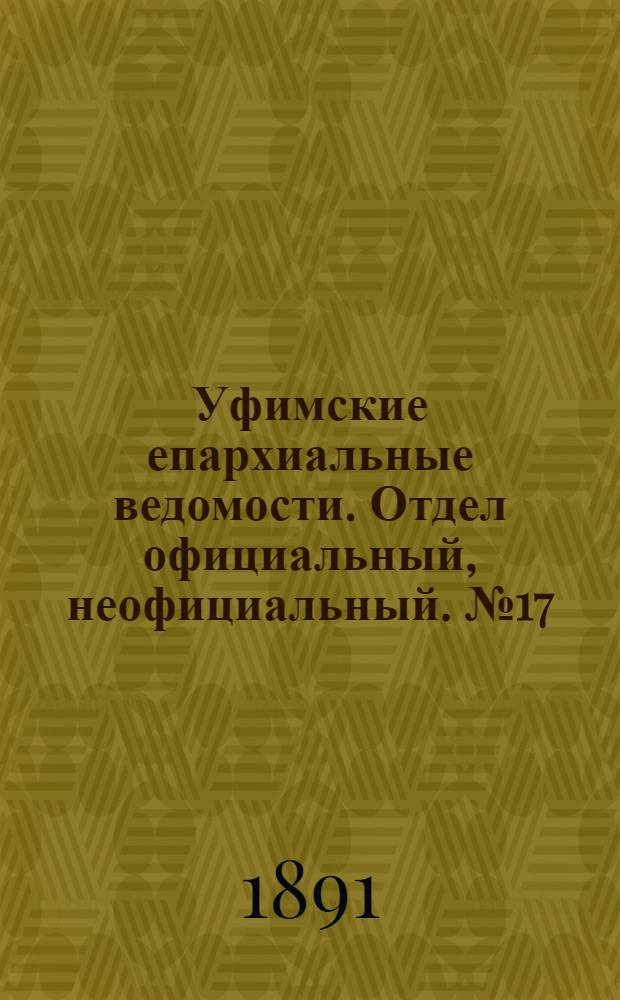 Уфимские епархиальные ведомости. Отдел официальный, неофициальный. № 17 (1 сентября 1891 г.)