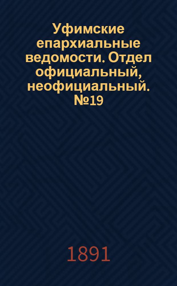 Уфимские епархиальные ведомости. Отдел официальный, неофициальный. № 19 (1 октября 1891 г.)