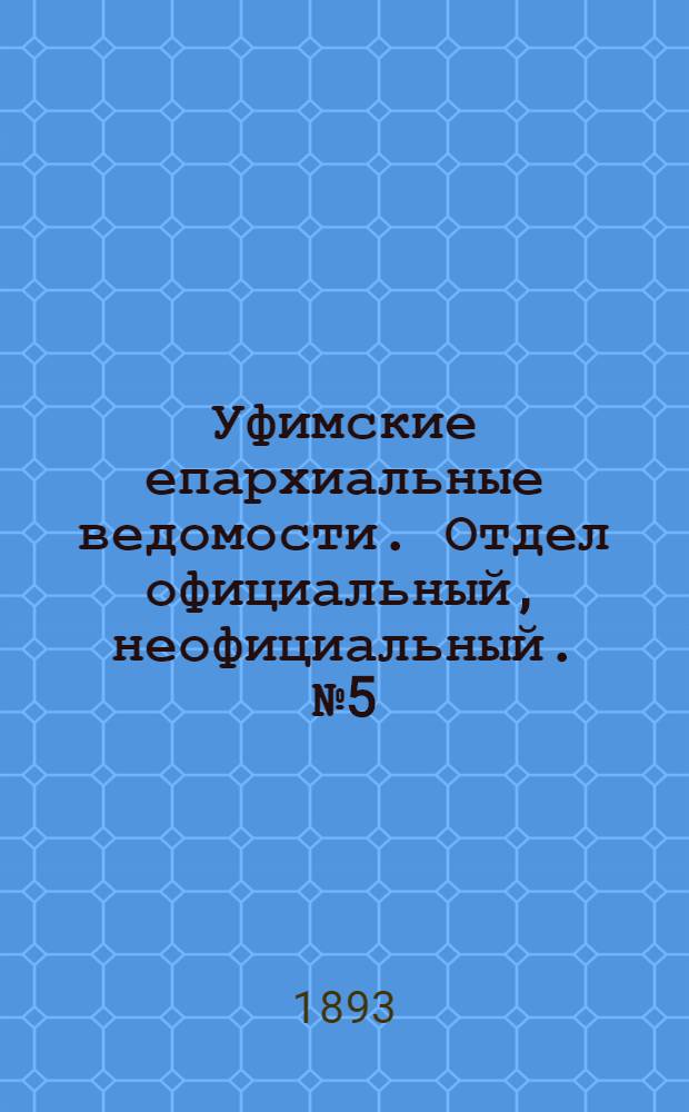 Уфимские епархиальные ведомости. Отдел официальный, неофициальный. № 5 (1 марта 1893 г.)