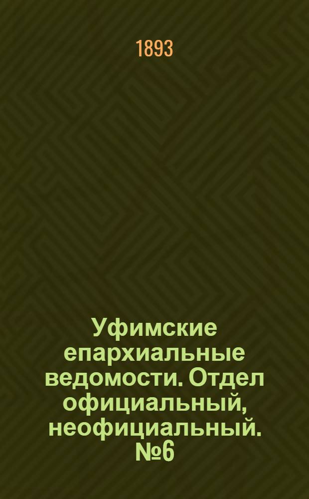 Уфимские епархиальные ведомости. Отдел официальный, неофициальный. № 6 (15 марта 1893 г.)