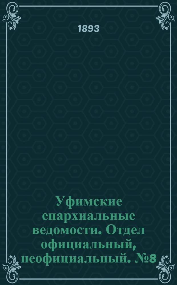 Уфимские епархиальные ведомости. Отдел официальный, неофициальный. № 8 (15 апреля 1893 г.)