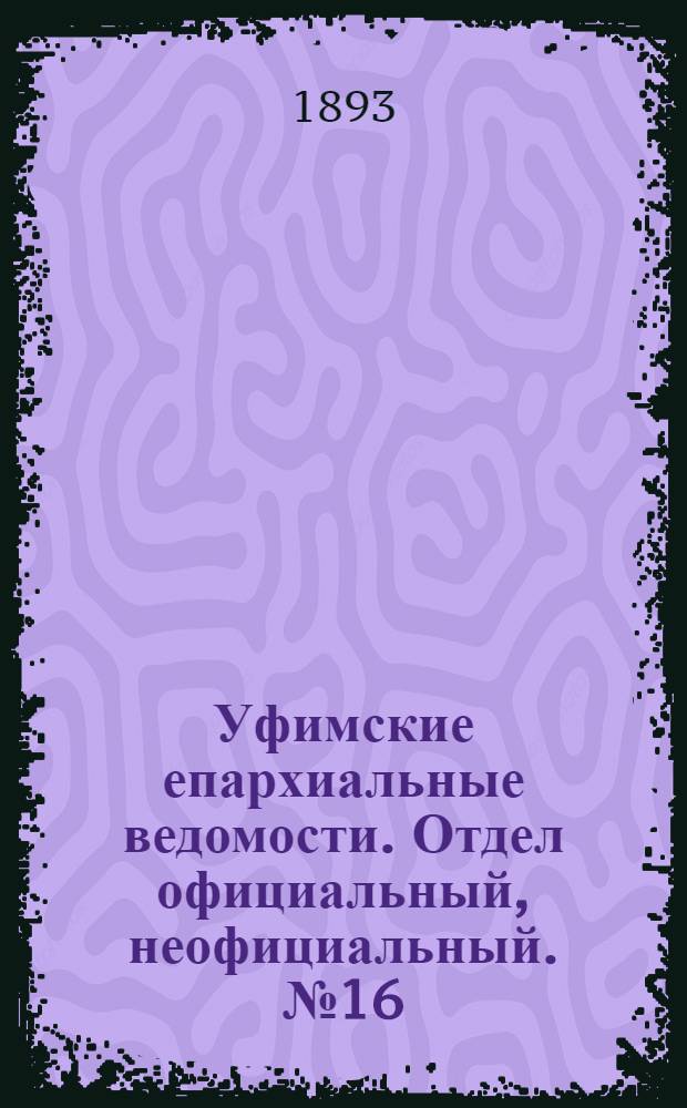 Уфимские епархиальные ведомости. Отдел официальный, неофициальный. № 16 (15 августа 1893 г.)