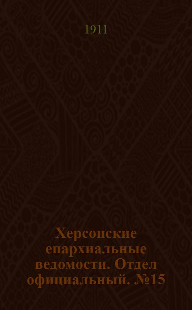 Херсонские епархиальные ведомости. Отдел официальный. № 15 (1 августа 1911 г.)