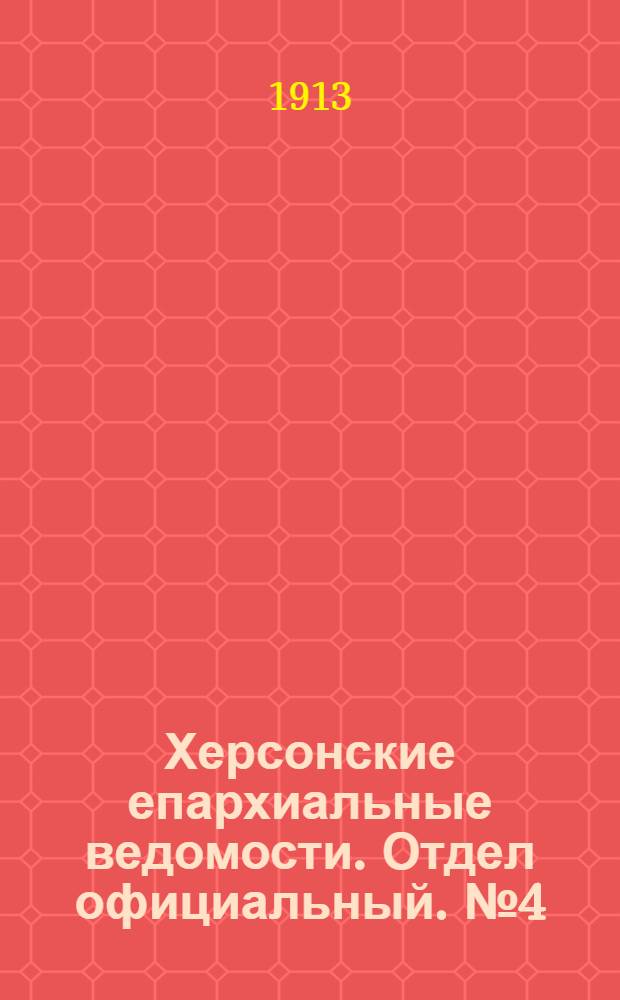 Херсонские епархиальные ведомости. Отдел официальный. № 4 (15 февраля 1913 г.)