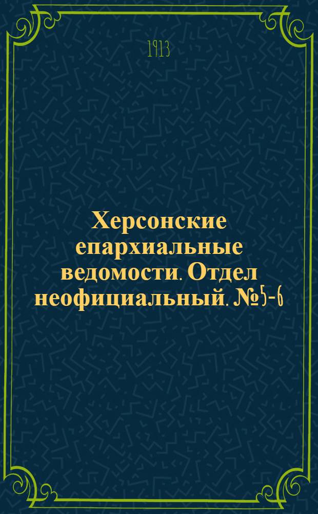 Херсонские епархиальные ведомости. Отдел неофициальный. № 5-6 (15 марта 1913 г.)