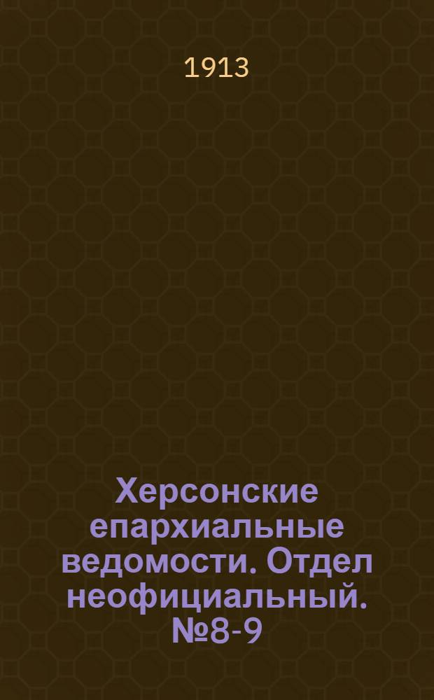 Херсонские епархиальные ведомости. Отдел неофициальный. № 8-9 (1 мая 1913 г.)