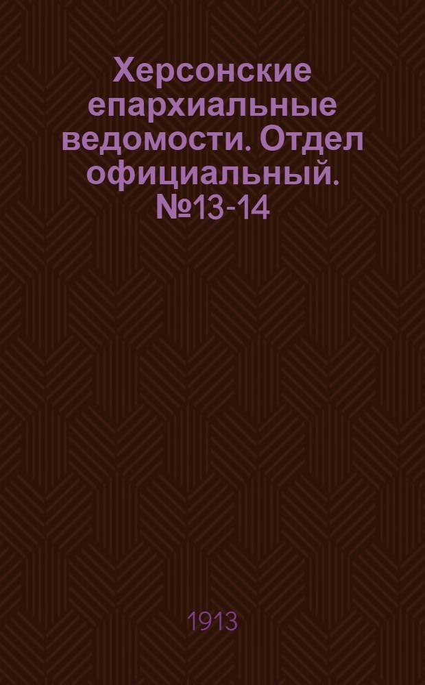 Херсонские епархиальные ведомости. Отдел официальный. № 13-14 (15 июля 1913 г.)