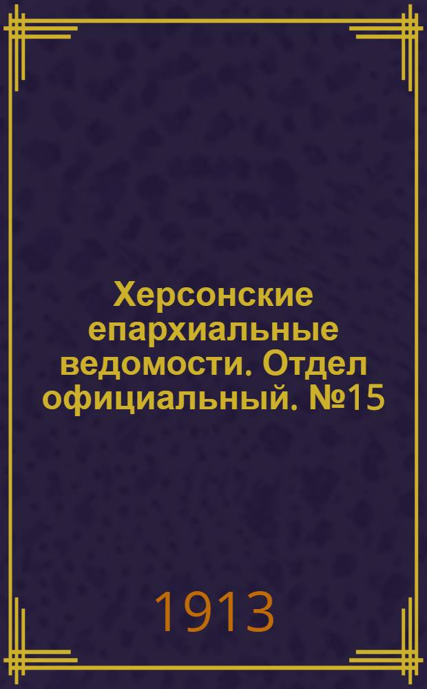 Херсонские епархиальные ведомости. Отдел официальный. № 15 (1 августа 1913 г.)
