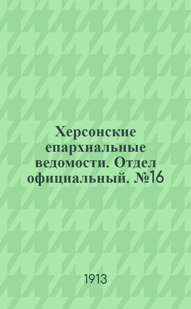 Херсонские епархиальные ведомости. Отдел официальный. № 16 (15 августа 1913 г.)