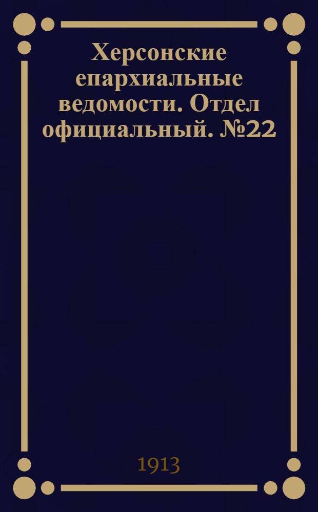 Херсонские епархиальные ведомости. Отдел официальный. № 22 (15 ноября 1913 г.)