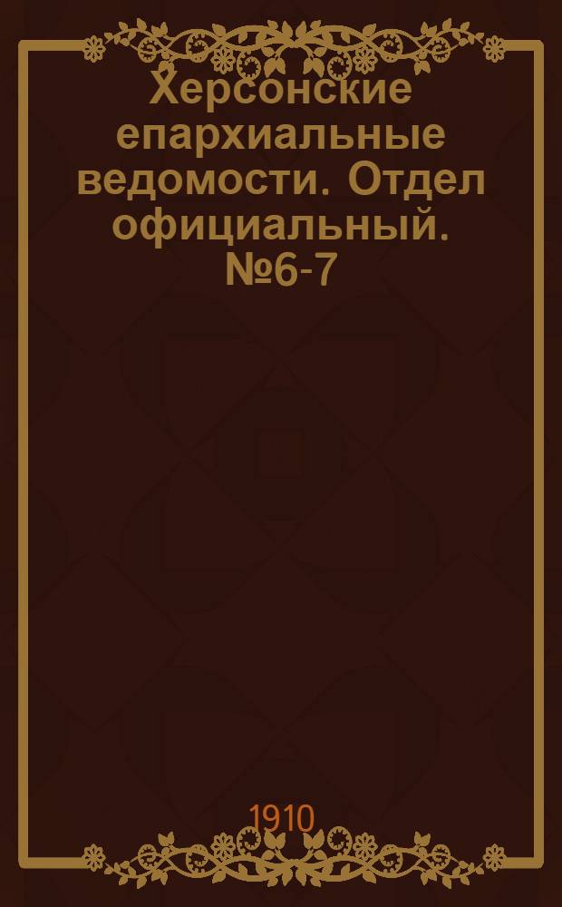 Херсонские епархиальные ведомости. Отдел официальный. № 6-7 (15 марта - 1 апреля 1910 г.)