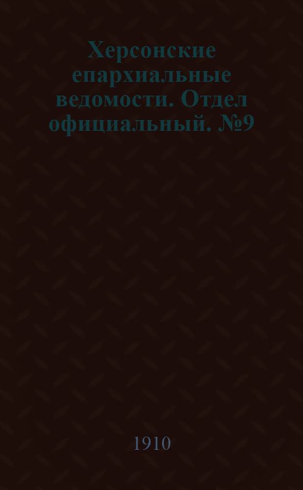 Херсонские епархиальные ведомости. Отдел официальный. № 9 (1 мая 1910 г.)