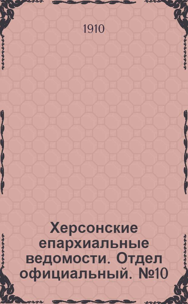 Херсонские епархиальные ведомости. Отдел официальный. № 10 (16 мая 1910 г.)