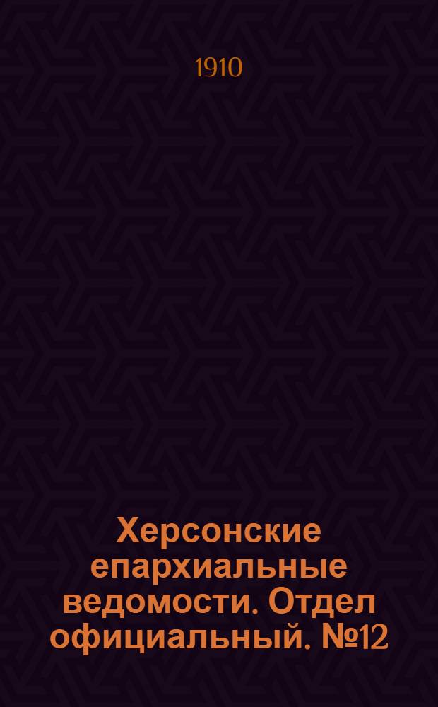 Херсонские епархиальные ведомости. Отдел официальный. № 12 (16 июня 1910 г.)