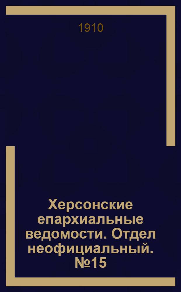 Херсонские епархиальные ведомости. Отдел неофициальный. № 15 (1 августа 1910 г.)