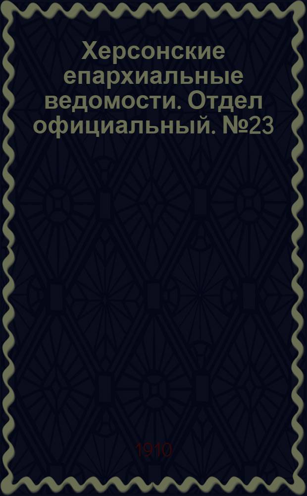 Херсонские епархиальные ведомости. Отдел официальный. № 23 (1 декабря 1910 г.)