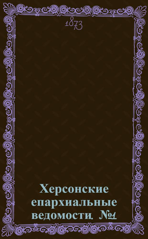 Херсонские епархиальные ведомости. № 1 (1 января 1873 г.)