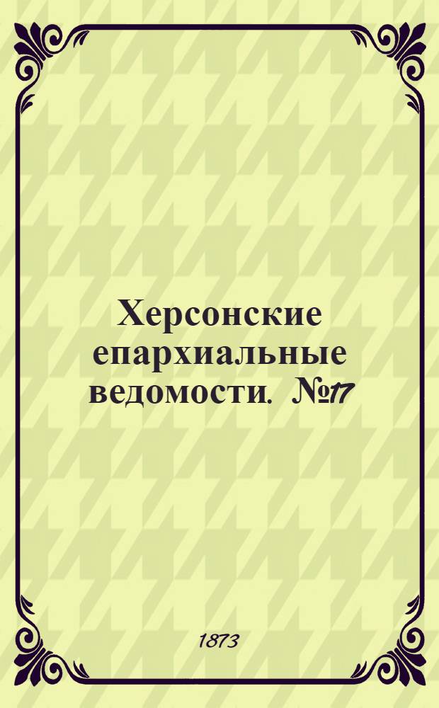Херсонские епархиальные ведомости. № 17 (1 сентября 1873 г.)
