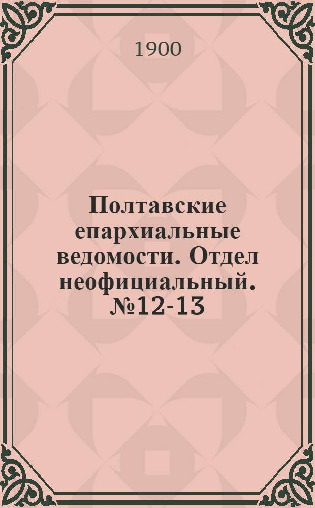 Полтавские епархиальные ведомости. Отдел неофициальный. № 12-13 (20 апреля - 1 мая 1900 г.)