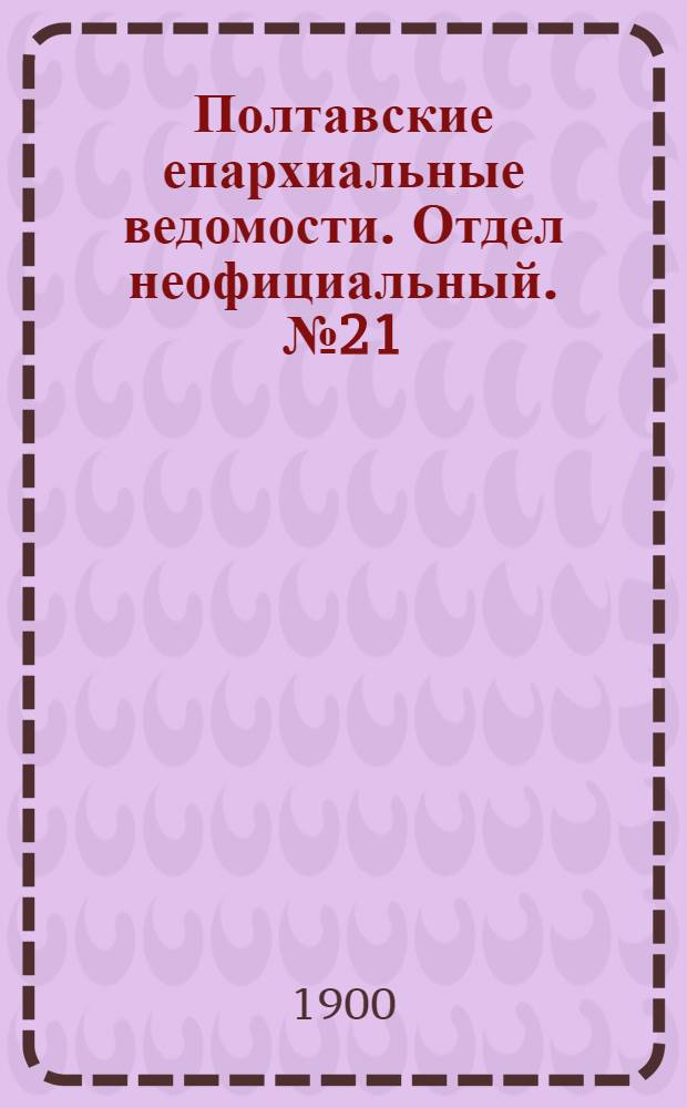 Полтавские епархиальные ведомости. Отдел неофициальный. № 21 (20 июля 1900 г.)